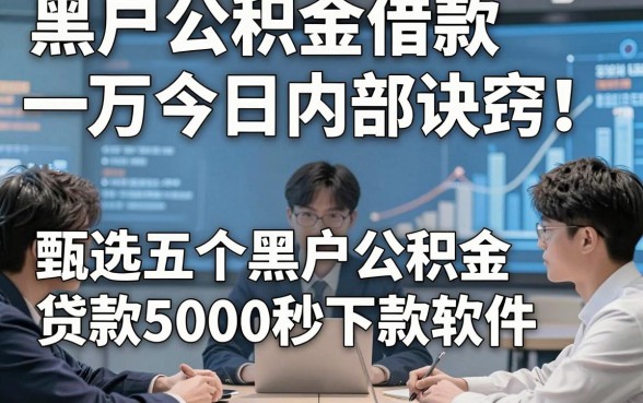 黑户公积金借款一万今日内部诀窍！甄选五个黑户公积金贷款5000秒下款软件