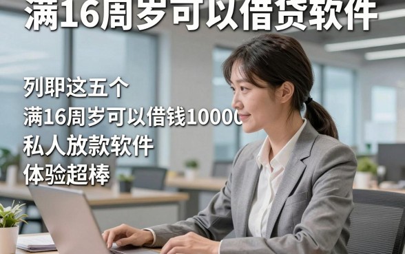满16周岁可以借贷软件，列举这五个满16周岁可以借钱10000私人放款软件体验超棒