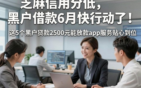 芝麻信用分低黑户借款6月快行动了，这5个黑户贷款2500元能放款app服务贴心到位