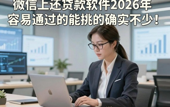 微信上还贷款软件2026年容易通过的能挑的确实不少！，今天为您全面归档这5个黑户借款口子！