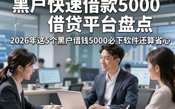 黑户快速借款5000借贷平台盘点，2026年这5个黑户借钱5000必下软件还算省心