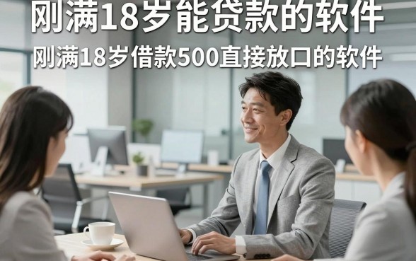 刚满18岁能贷款的软件，本文精选5个刚满18岁借款500直接放口的软件