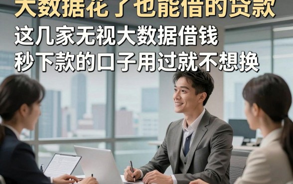 大数据花了也能借的贷款，这几家无视大数据借钱秒下款的口子用过就不想换