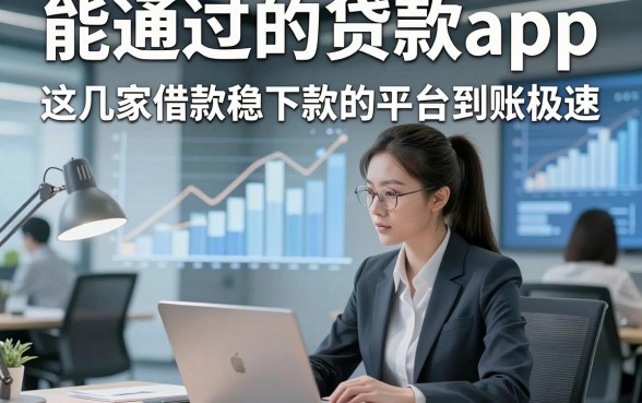能通过的贷款app，这几家借款稳下款的平台到账极速