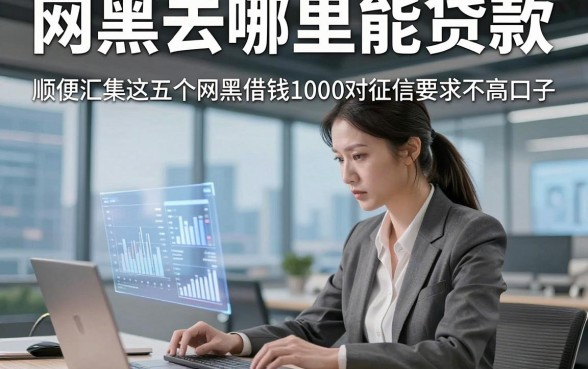 网黑去哪里能贷款，顺便汇集这五个网黑借钱1000对征信要求不高口子