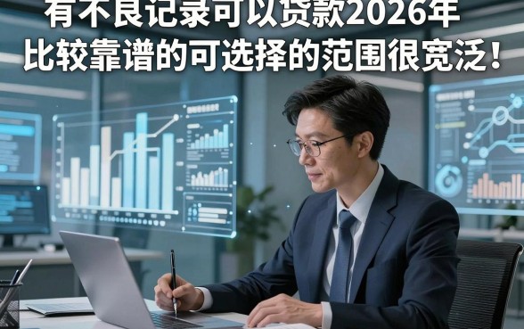 有不良记录可以贷款2026年比较靠谱的可选择的范围很宽泛！，本文为您深入推荐这5个网贷平台！