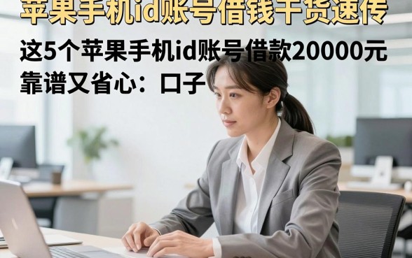 苹果手机id账号借钱干货速传，这5个苹果手机id账号借款20000元口子靠谱又省心