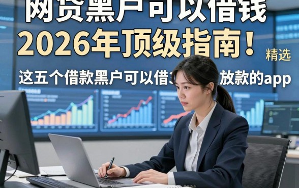 网贷黑户可以借钱2026年顶级指南！精选​这五个借款黑户可以借3000马上放款的app