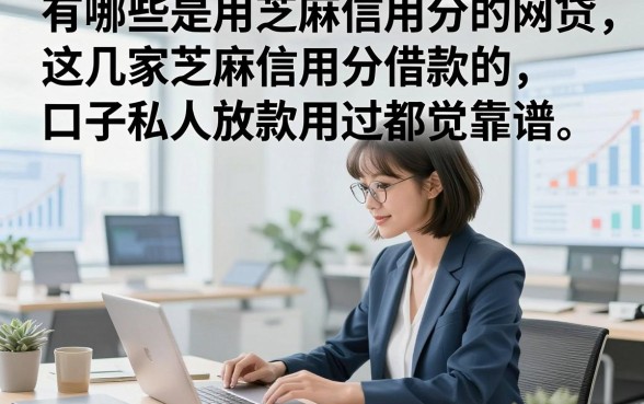 有哪些是用芝麻信用分的网贷，这几家芝麻信用分借款的口子私人放款用过都觉靠谱