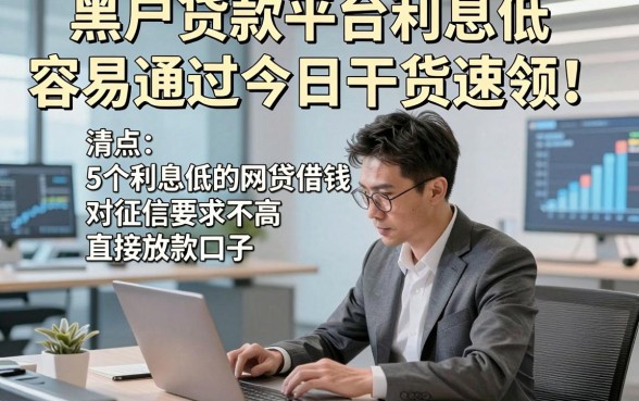 黑户贷款平台利息低容易通过今日干货速领！清点​5个利息低的网贷借钱对征信要求不高直接放款口子