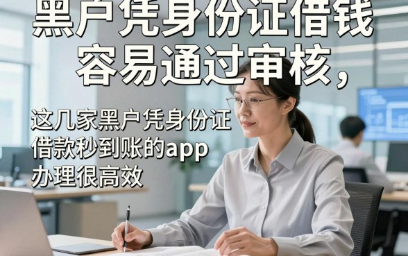 黑户凭身份证借钱容易通过审核，这几家黑户凭身份证借款秒到账的app办理很高效