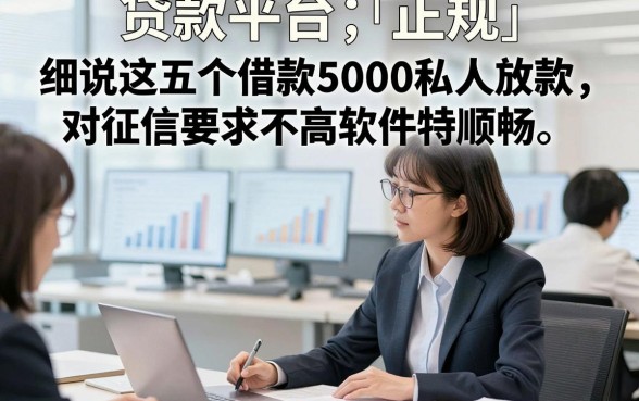 贷款平台 正规，细说这五个借款5000私人放款对征信要求不高软件特顺畅