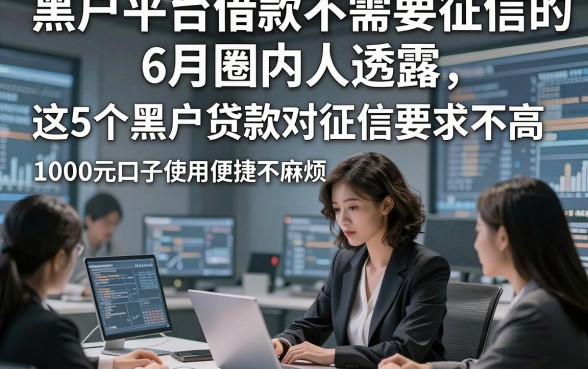 黑户平台借款不需要征信的6月圈内人透露，这5个黑户贷款对征信要求不高1000元口子使用便捷不麻烦
