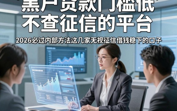 黑户贷款门槛低不查征信的平台，2026必过内部方法这几家无视征信借钱10000元稳下的口子