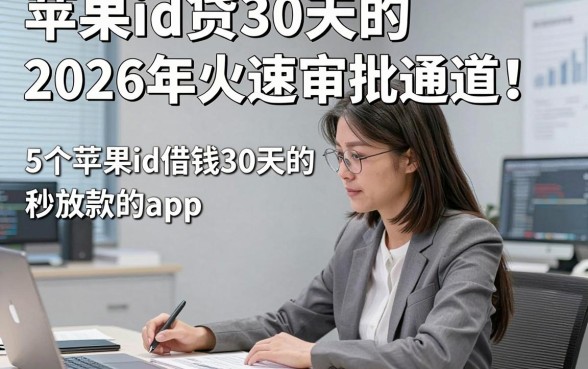 苹果id贷30天的2026年火速审批通道！揭秘​5个苹果id借钱30天的秒放款的app