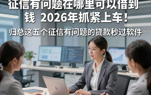 征信有问题在哪里可以借到钱2026年抓紧上车！归总这五个征信有问题的贷款秒过软件