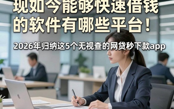 现如今能够快速借钱的软件有哪些平台!2026年归纳这5个无视查的网贷秒下款app