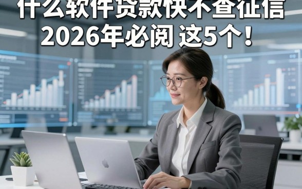 什么软件贷款快不查征信2026年必阅​这5个！本文为您详细公布！