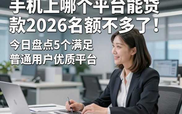 手机上哪个平台能贷款2026名额不多了！今日盘点5个满足普通用户借款的优质平台