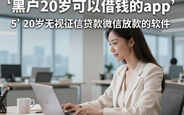 黑户20岁可以借钱的app，顺道整理5个20岁无视征信贷款微信放款的软件