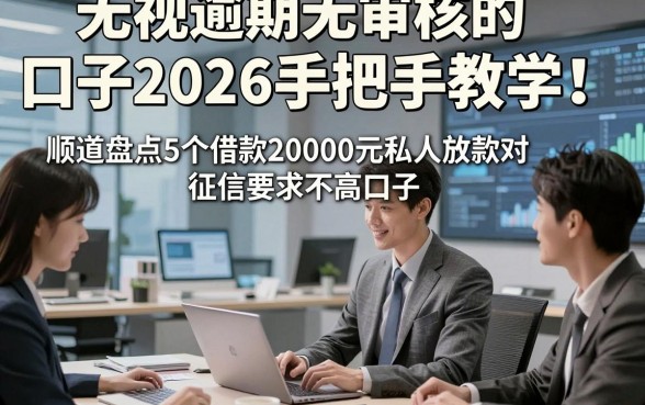 无视逾期无审核的口子2026手把手教学！顺道盘点5个借款20000元私人放款对征信要求不高口子