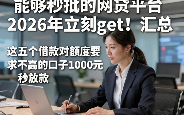 能够秒批的网贷平台2026年立刻get！汇总​这五个借款对额度要求不高的口子1000元秒放款
