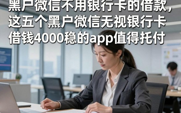 黑户微信不用银行卡的借款，这五个黑户微信无视银行卡借钱4000稳下款的app值得托付