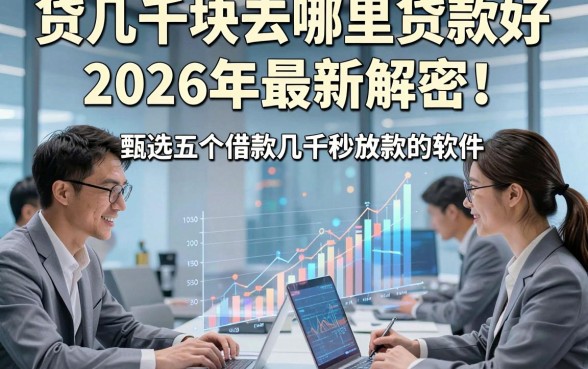 贷几千块去哪里贷款好2026年最新解密！甄选五个借款几千秒放款的软件