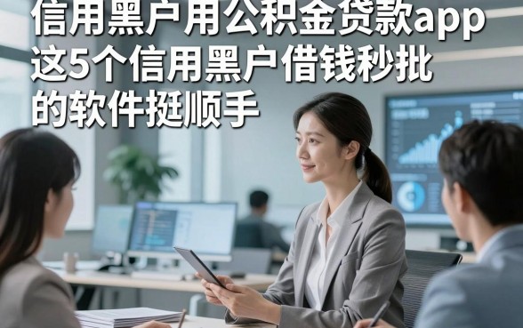 信用黑户用公积金贷款app，专业详解这5个信用黑户借钱秒批的软件挺顺手