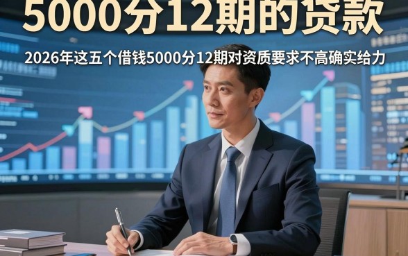 5000分12期的贷款，2026年这五个借钱5000分12期对资质要求不高app确实给力