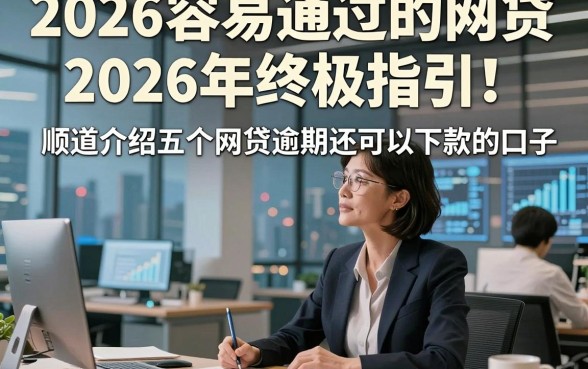 2026容易通过的网贷2026年终极指引！顺道介绍五个网贷逾期还可以下款的口子
