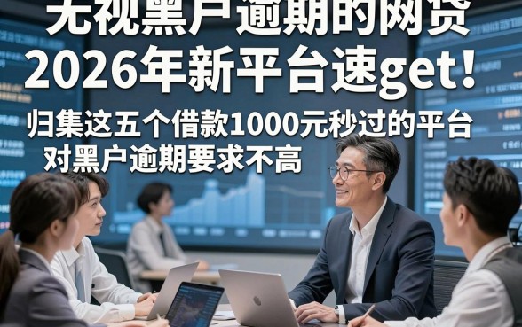 无视黑户逾期的网贷2026年新平台速get！归集这五个借款1000元秒过的平台对黑户逾期要求不高