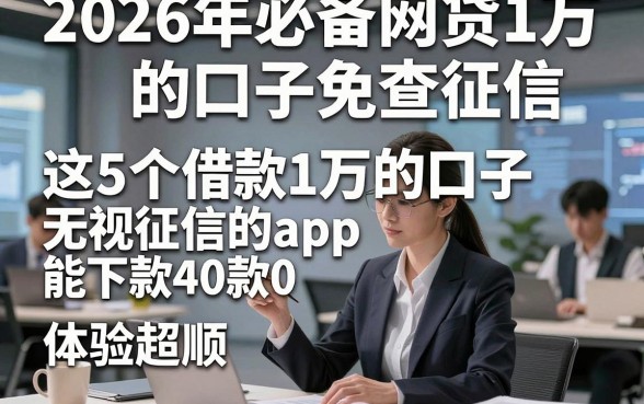 2026年必备网贷1万的口子免查征信，这5个借款1万的口子无视征信的app能下款4000体验超顺