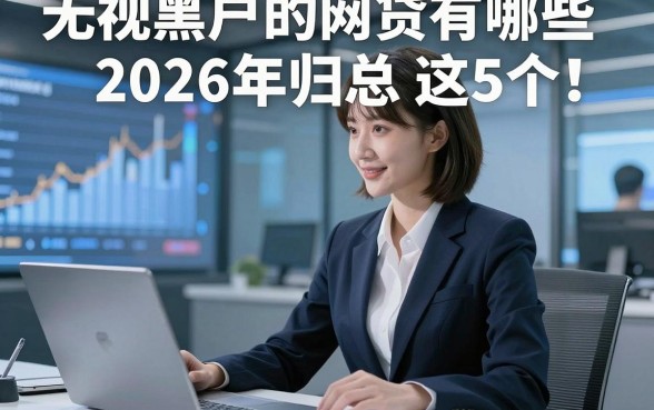 无视黑户的网贷有哪些2026年归总​这5个！本篇为您精心验证！