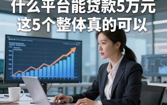什么平台能贷款5万元这5个整体真的可以，本文为您全面更新！