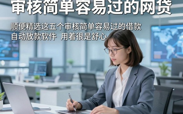 审核简单容易过的网贷，顺便精选这五个审核简单容易过的借款自动放款软件用着很是舒心