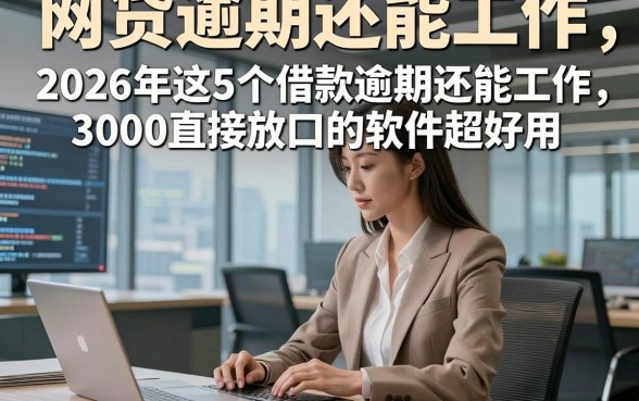 网贷逾期还能工作，2026年这5个借款逾期还能工作3000直接放口的软件超好用