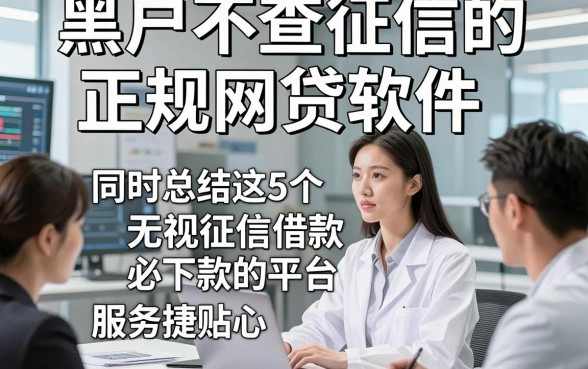 黑户不查征信的正规网贷软件，同时总结这5个无视征信借款必下款的平台服务便捷贴心