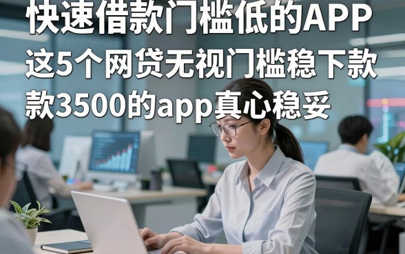 快速借款门槛低的APP，这5个网贷无视门槛稳下款3500的app真心稳妥