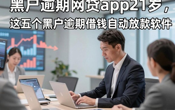黑户逾期网贷app21岁，论述这五个黑户逾期借钱自动放款软件