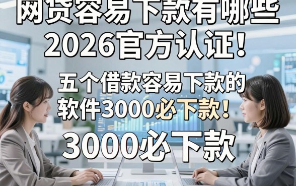 网贷容易下款有哪些2026官方认证！揭示五个借款容易下款的软件3000必下款