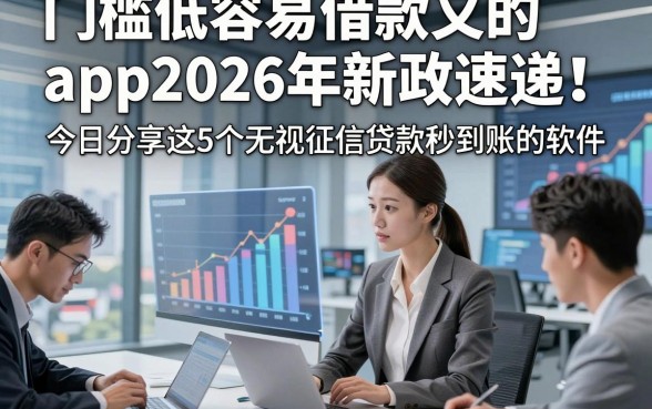 门槛低容易借款又的app2026年新政速递！今日分享这5个无视征信贷款秒到账的软件