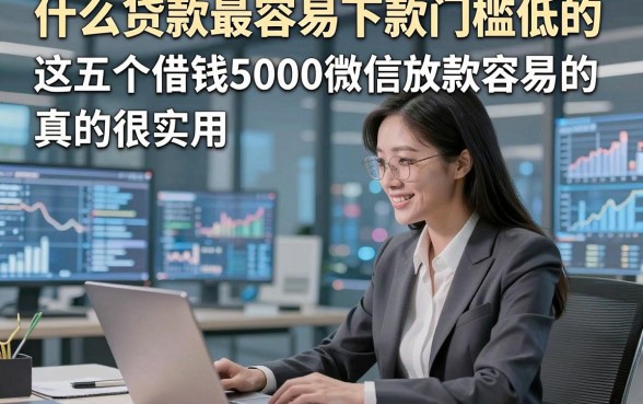什么贷款最容易下款门槛低的，这五个借钱5000微信放款容易的app真的很实用