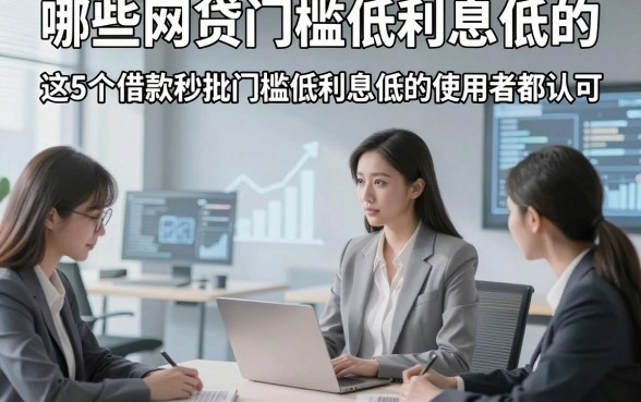 哪些网贷门槛低利息低的，细讲​这5个借款秒批门槛低利息低的app使用者都认可
