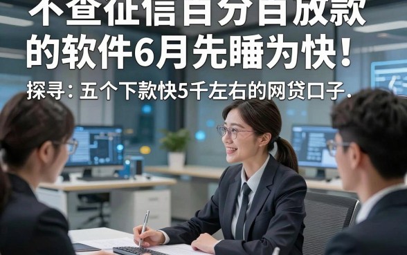 不查征信百分百放款的软件6月先睹为快！探寻​五个下款快5千左右的网贷口子