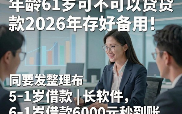 年龄61岁可不可以贷款2026年存好备用！同时整理5个61岁借款6000元秒到账的软件