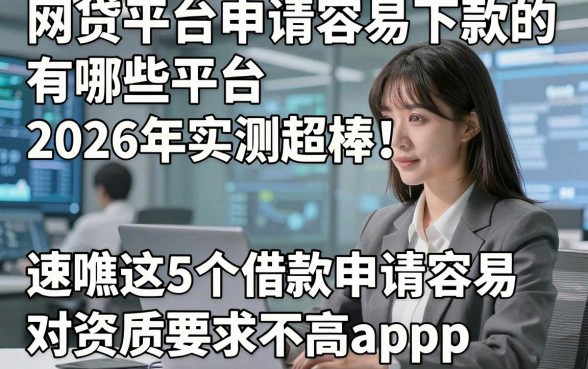 网贷平台申请容易下款的有哪些平台2026年实测超棒！速瞧这5个借款申请容易对资质要求不高app
