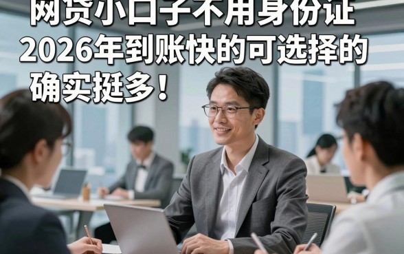 网贷小口子不用身份证2026年到账快的可选择的确实挺多！，今天深度讲述这五个借钱app！