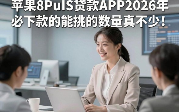 苹果8PuIS贷款APP2026年必下款的能挑的数量真不少！，今天隆重解说​这五个网贷平台！