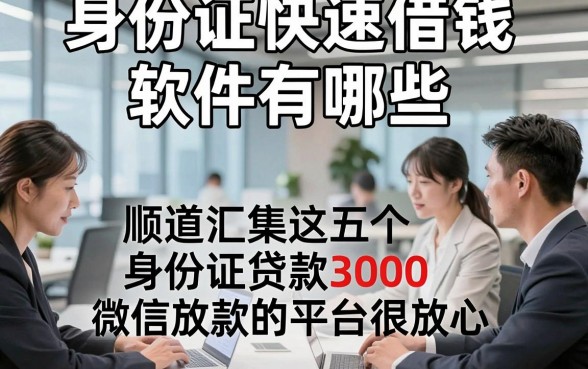 身份证快速借钱软件有哪些，顺道汇集这五个身份证贷款3000微信放款的平台很放心